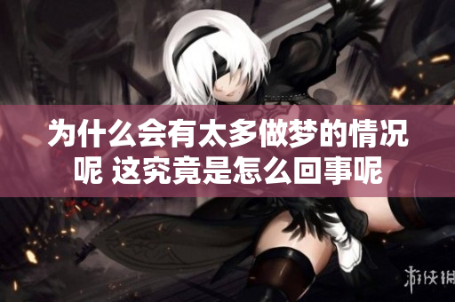 为什么会有太多做梦的情况呢 这究竟是怎么回事呢