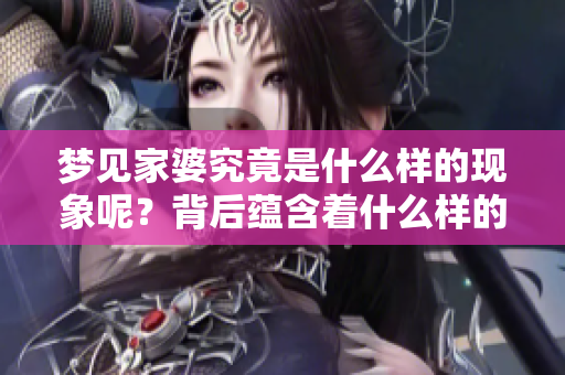 梦见家婆究竟是什么样的现象呢？背后蕴含着什么样的深意呢？