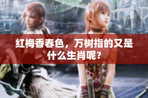 红梅香春色，万树指的又是什么生肖呢？