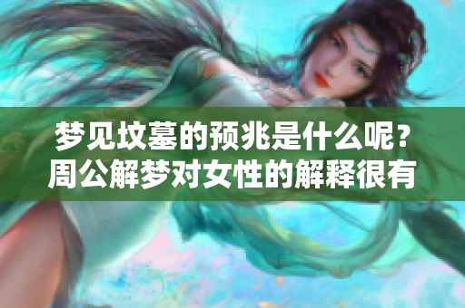 梦见坟墓的预兆是什么呢？周公解梦对女性的解释很有趣。