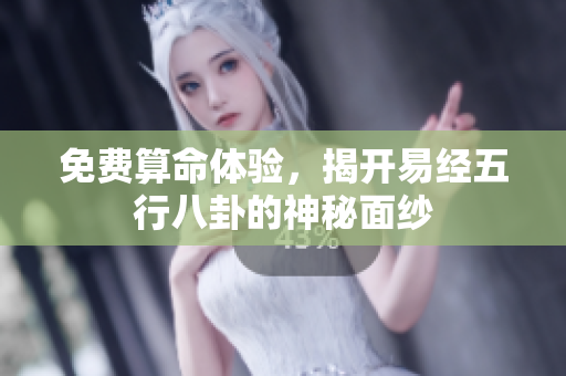 免费算命体验，揭开易经五行八卦的神秘面纱