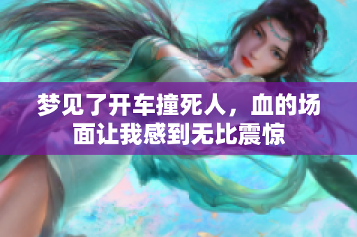 梦见了开车撞死人，血的场面让我感到无比震惊