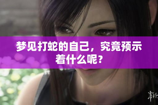 梦见打蛇的自己，究竟预示着什么呢？