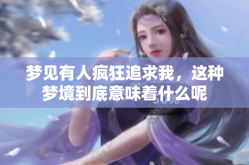梦见有人疯狂追求我，这种梦境到底意味着什么呢