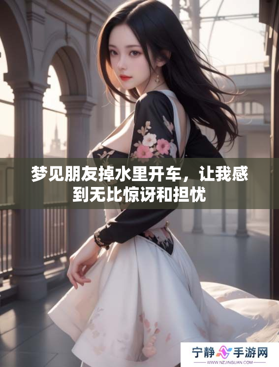 梦见朋友掉水里开车，让我感到无比惊讶和担忧