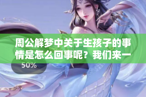 周公解梦中关于生孩子的事情是怎么回事呢？我们来一起探讨一下吧！