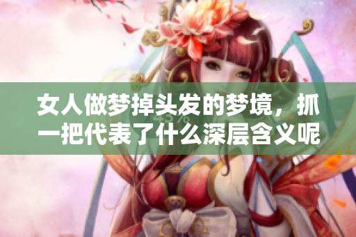 女人做梦掉头发的梦境，抓一把代表了什么深层含义呢