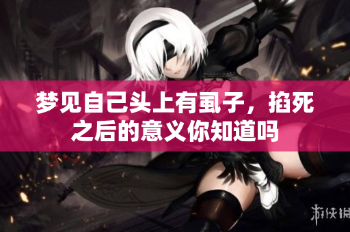 梦见自己头上有虱子，掐死之后的意义你知道吗