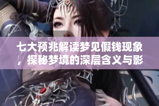 七大预兆解读梦见假钱现象，探秘梦境的深层含义与影响
