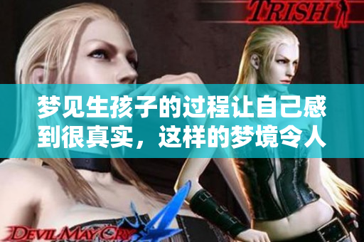 梦见生孩子的过程让自己感到很真实，这样的梦境令人深思