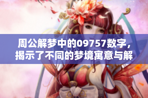 周公解梦中的09757数字，揭示了不同的梦境寓意与解读方法