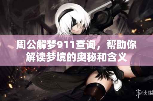 周公解梦911查询，帮助你解读梦境的奥秘和含义