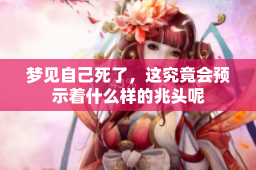 梦见自己死了，这究竟会预示着什么样的兆头呢
