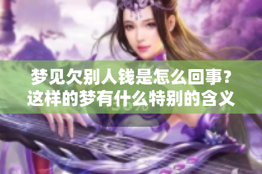 梦见欠别人钱是怎么回事？这样的梦有什么特别的含义呢