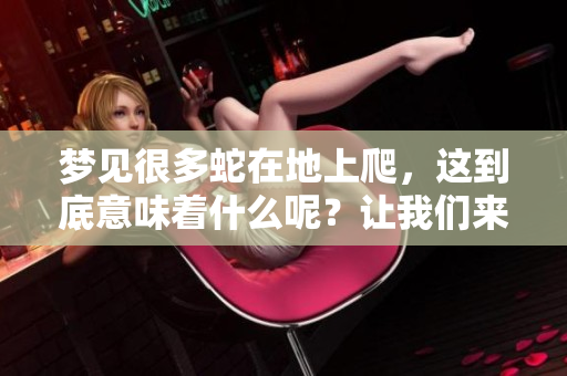 梦见很多蛇在地上爬，这到底意味着什么呢？让我们来一探究竟吧。