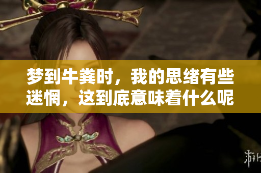 梦到牛粪时，我的思绪有些迷惘，这到底意味着什么呢