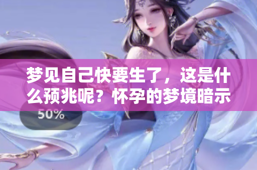 梦见自己快要生了，这是什么预兆呢？怀孕的梦境暗示了什么意义？