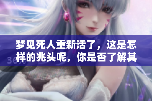 梦见死人重新活了，这是怎样的兆头呢，你是否了解其中的意义？