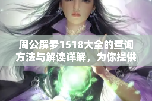 周公解梦1518大全的查询方法与解读详解，为你提供全面的参考与帮助。