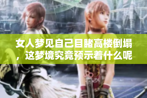 女人梦见自己目睹高楼倒塌，这梦境究竟预示着什么呢