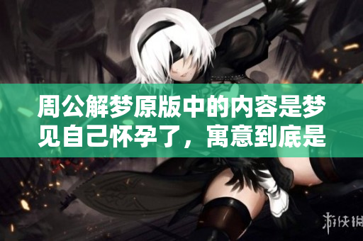 周公解梦原版中的内容是梦见自己怀孕了，寓意到底是什么呢
