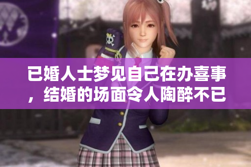 已婚人士梦见自己在办喜事，结婚的场面令人陶醉不已