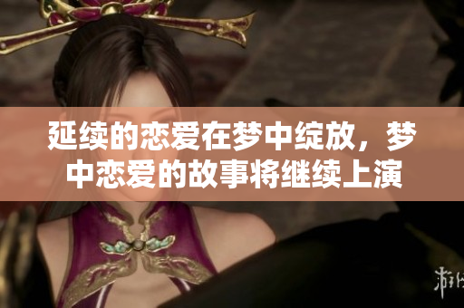 延续的恋爱在梦中绽放，梦中恋爱的故事将继续上演