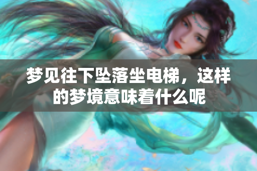 梦见往下坠落坐电梯，这样的梦境意味着什么呢
