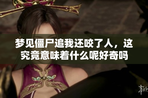 梦见僵尸追我还咬了人，这究竟意味着什么呢好奇吗