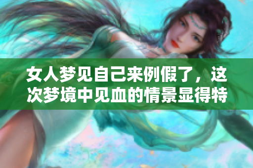 女人梦见自己来例假了，这次梦境中见血的情景显得特别重。