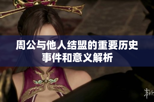 周公与他人结盟的重要历史事件和意义解析