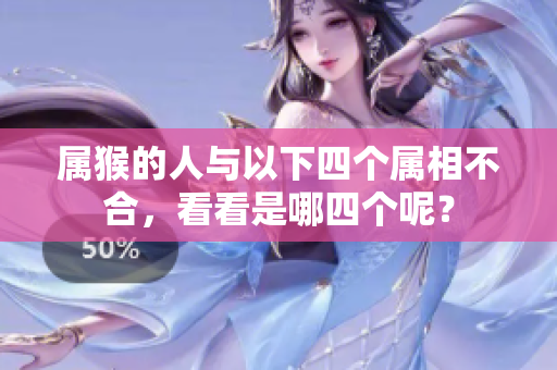 属猴的人与以下四个属相不合，看看是哪四个呢？