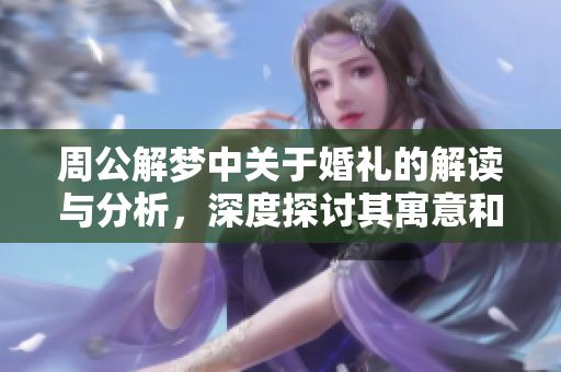 周公解梦中关于婚礼的解读与分析，深度探讨其寓意和象征意义
