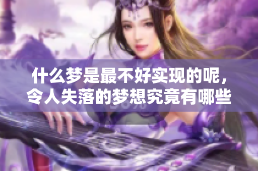 什么梦是最不好实现的呢，令人失落的梦想究竟有哪些呢