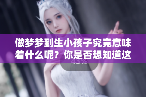 做梦梦到生小孩子究竟意味着什么呢？你是否想知道这个梦的深层含义呢？