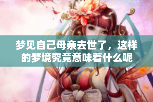 梦见自己母亲去世了，这样的梦境究竟意味着什么呢
