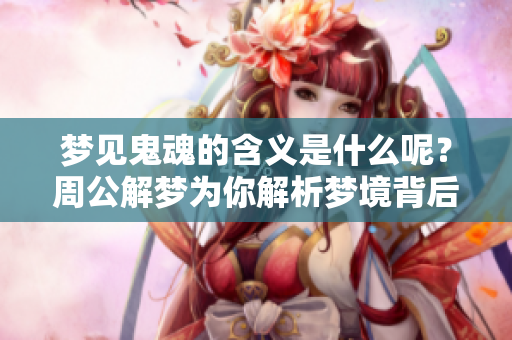 梦见鬼魂的含义是什么呢？周公解梦为你解析梦境背后的秘密