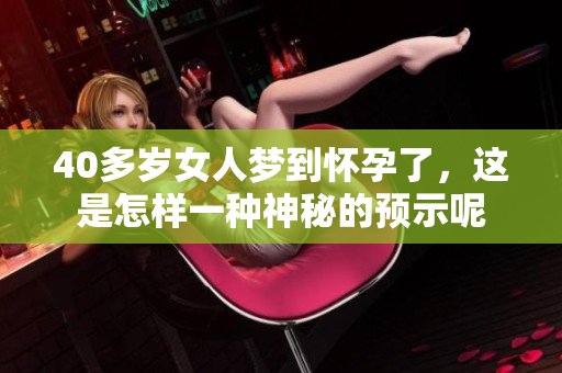 40多岁女人梦到怀孕了，这是怎样一种神秘的预示呢