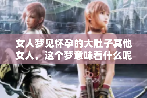 女人梦见怀孕的大肚子其他女人，这个梦意味着什么呢