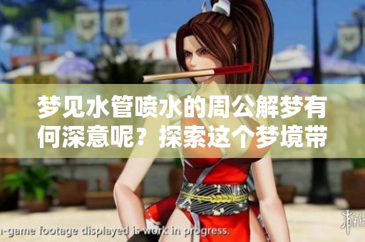 梦见水管喷水的周公解梦有何深意呢？探索这个梦境带来的启示。
