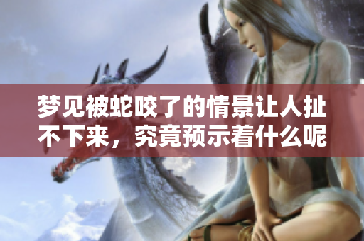 梦见被蛇咬了的情景让人扯不下来，究竟预示着什么呢