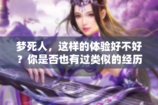 梦死人，这样的体验好不好？你是否也有过类似的经历呢？