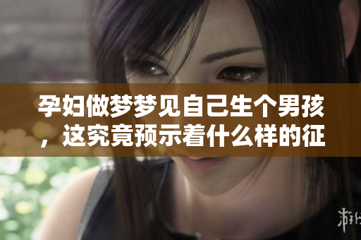 孕妇做梦梦见自己生个男孩，这究竟预示着什么样的征兆呢