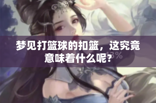 梦见打篮球的扣篮，这究竟意味着什么呢？