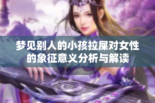 梦见别人的小孩拉屎对女性的象征意义分析与解读