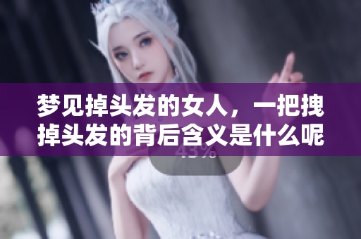 梦见掉头发的女人，一把拽掉头发的背后含义是什么呢