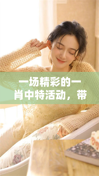 一场精彩的**中特活动，带你领略不一样的体验与收获