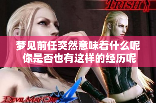 梦见前任突然意味着什么呢 你是否也有这样的经历呢