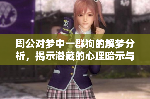 周公对梦中一群狗的解梦分析，揭示潜藏的心理暗示与意义