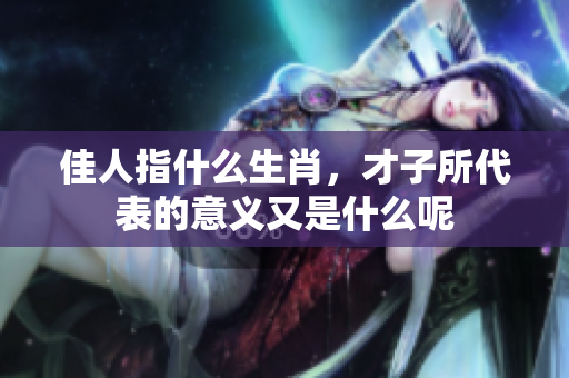佳人指什么生肖，才子所代表的意义又是什么呢